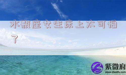 水瓶座女生床上太可怕了
