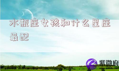水瓶座女孩和什么星座最配
