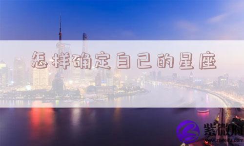 怎样确定自己的星座