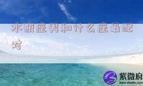水瓶座男和什么座最配对
