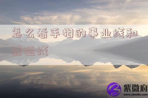 怎么看手相的事业线和财运线