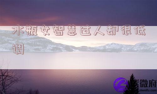 水瓶女智慧过人却很低调