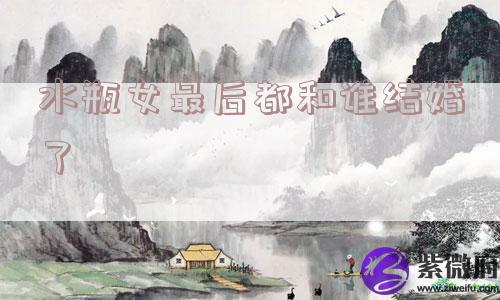 水瓶女最后都和谁结婚了