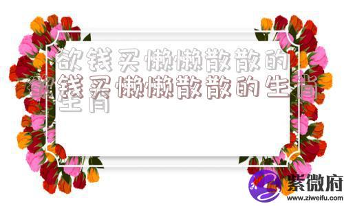 欲钱买懒懒散散的生肖