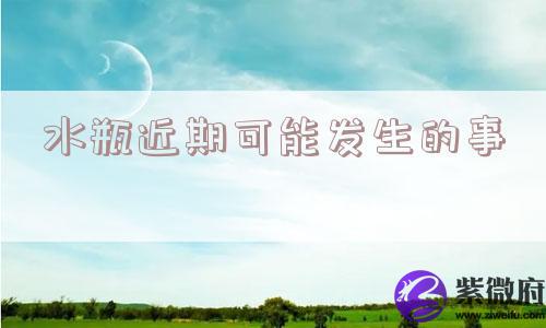 水瓶近期可能发生的事