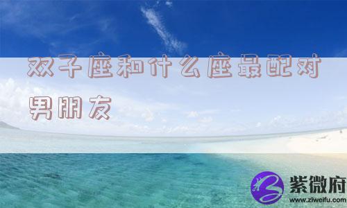 双子座和什么座最配对男朋友