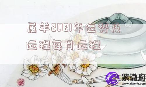 属羊2021年运势及运程每月运程
