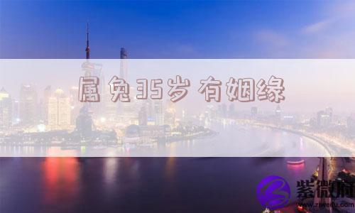 属兔35岁有姻缘