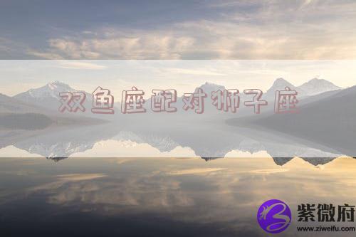 双鱼座配对狮子座