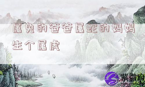 属兔的爸爸属蛇的妈妈生个属虎