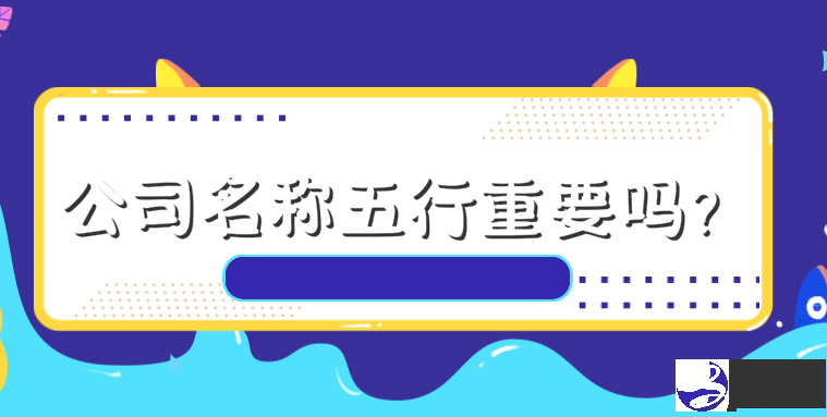 公司名称五行重要吗？五行命理与公司名有关系吗？